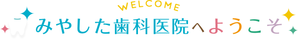みやした歯科医院へようこそ